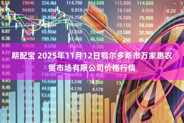 期配宝 2025年11月12日鄂尔多斯市万家惠农贸市场有限公司价格行情
