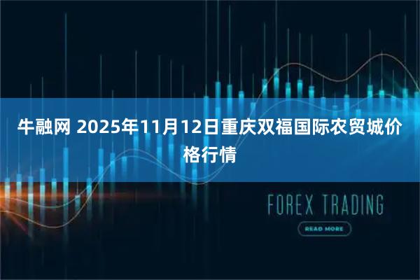 牛融网 2025年11月12日重庆双福国际农贸城价格行情