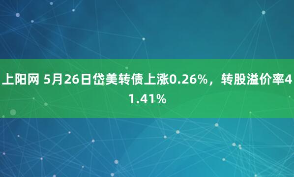 上阳网 5月26日岱美转债上涨0.26%，转股溢价率41.41%