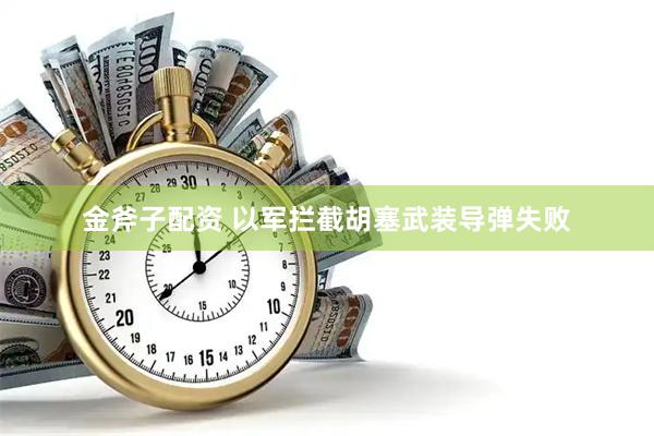 金斧子配资 以军拦截胡塞武装导弹失败